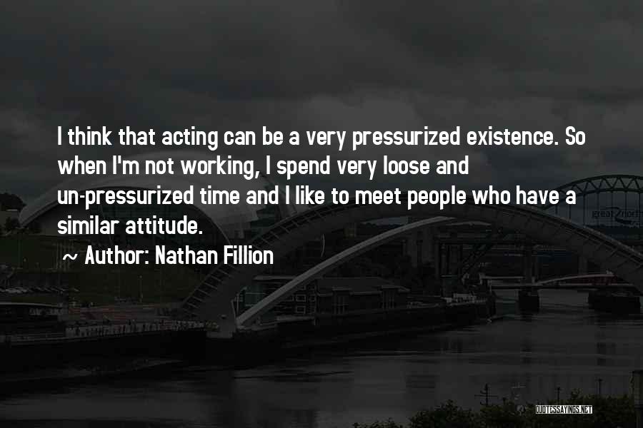 Nathan Fillion Quotes: I Think That Acting Can Be A Very Pressurized Existence. So When I'm Not Working, I Spend Very Loose And