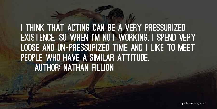 Nathan Fillion Quotes: I Think That Acting Can Be A Very Pressurized Existence. So When I'm Not Working, I Spend Very Loose And