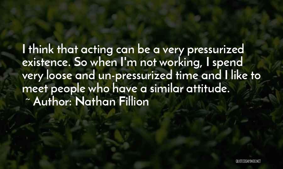 Nathan Fillion Quotes: I Think That Acting Can Be A Very Pressurized Existence. So When I'm Not Working, I Spend Very Loose And