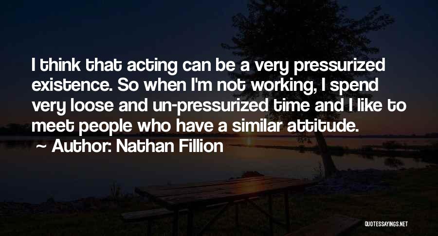 Nathan Fillion Quotes: I Think That Acting Can Be A Very Pressurized Existence. So When I'm Not Working, I Spend Very Loose And