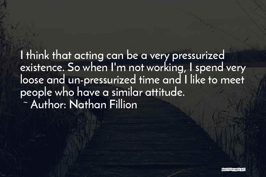 Nathan Fillion Quotes: I Think That Acting Can Be A Very Pressurized Existence. So When I'm Not Working, I Spend Very Loose And