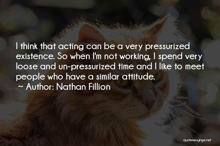 Nathan Fillion Quotes: I Think That Acting Can Be A Very Pressurized Existence. So When I'm Not Working, I Spend Very Loose And