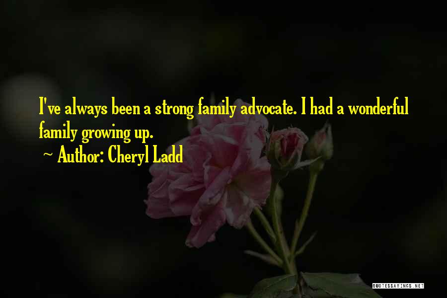 Cheryl Ladd Quotes: I've Always Been A Strong Family Advocate. I Had A Wonderful Family Growing Up.