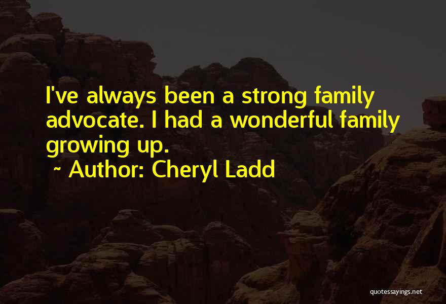 Cheryl Ladd Quotes: I've Always Been A Strong Family Advocate. I Had A Wonderful Family Growing Up.