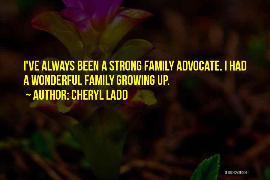 Cheryl Ladd Quotes: I've Always Been A Strong Family Advocate. I Had A Wonderful Family Growing Up.