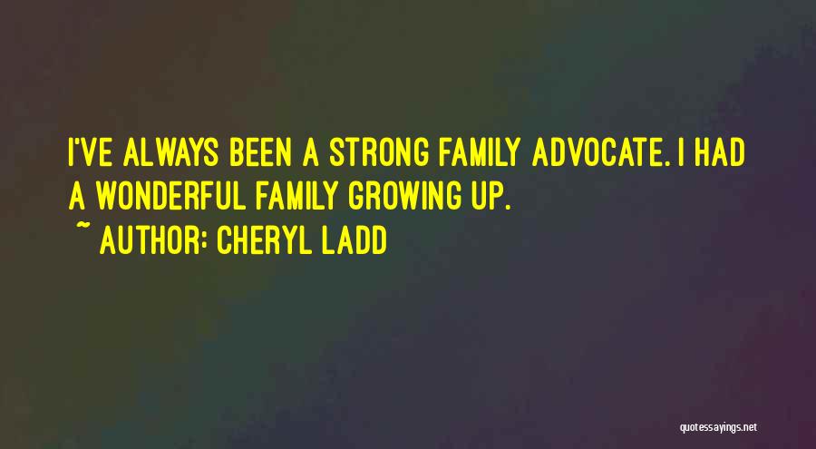 Cheryl Ladd Quotes: I've Always Been A Strong Family Advocate. I Had A Wonderful Family Growing Up.