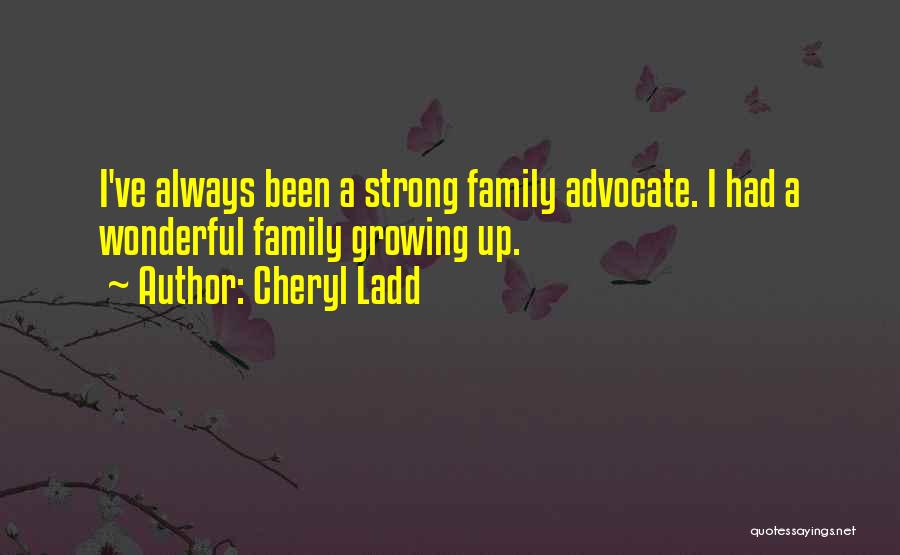 Cheryl Ladd Quotes: I've Always Been A Strong Family Advocate. I Had A Wonderful Family Growing Up.