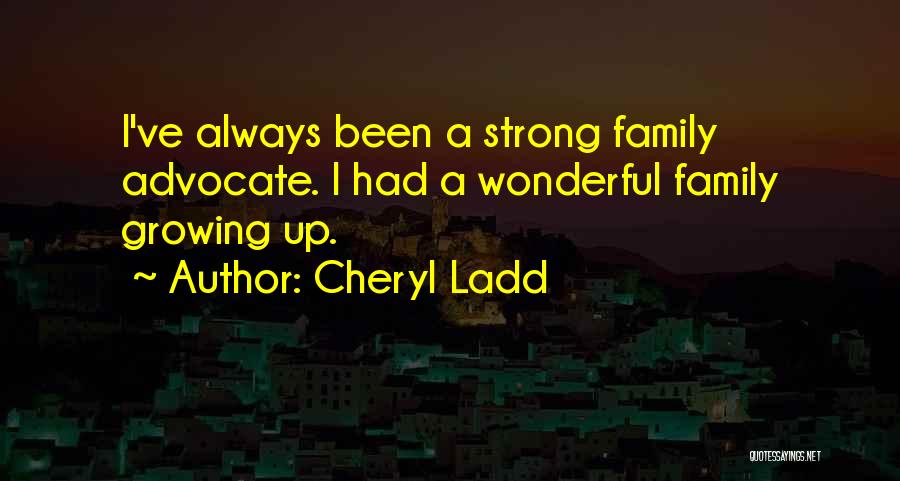 Cheryl Ladd Quotes: I've Always Been A Strong Family Advocate. I Had A Wonderful Family Growing Up.