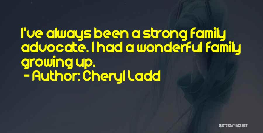 Cheryl Ladd Quotes: I've Always Been A Strong Family Advocate. I Had A Wonderful Family Growing Up.
