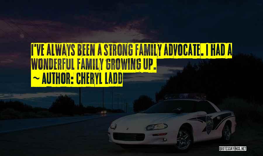 Cheryl Ladd Quotes: I've Always Been A Strong Family Advocate. I Had A Wonderful Family Growing Up.