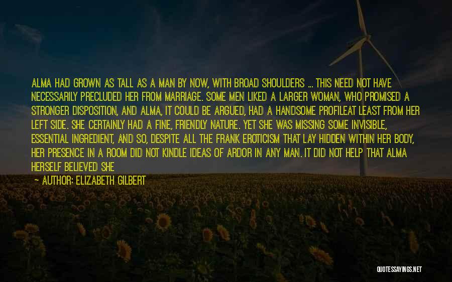 Elizabeth Gilbert Quotes: Alma Had Grown As Tall As A Man By Now, With Broad Shoulders ... This Need Not Have Necessarily Precluded