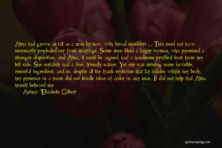 Elizabeth Gilbert Quotes: Alma Had Grown As Tall As A Man By Now, With Broad Shoulders ... This Need Not Have Necessarily Precluded