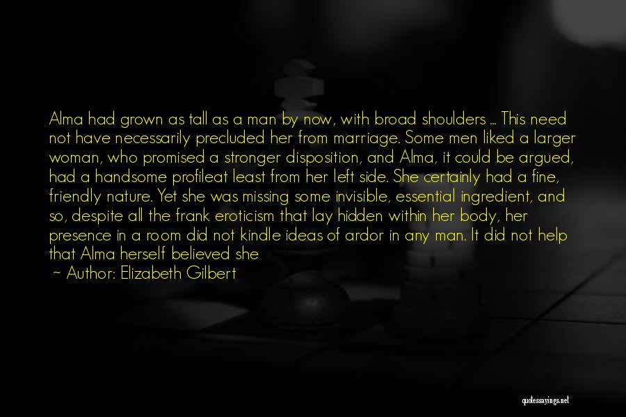 Elizabeth Gilbert Quotes: Alma Had Grown As Tall As A Man By Now, With Broad Shoulders ... This Need Not Have Necessarily Precluded
