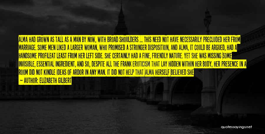 Elizabeth Gilbert Quotes: Alma Had Grown As Tall As A Man By Now, With Broad Shoulders ... This Need Not Have Necessarily Precluded