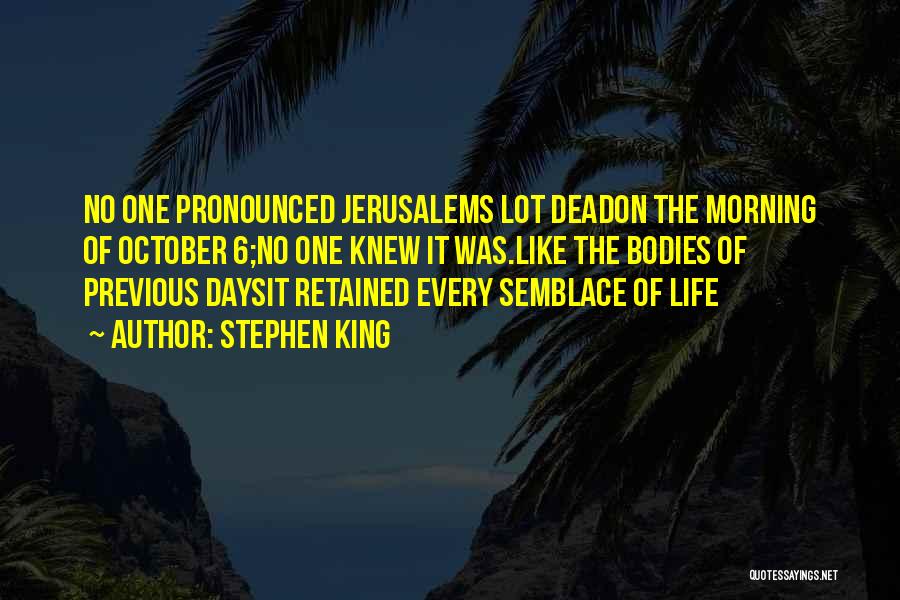 Stephen King Quotes: No One Pronounced Jerusalems Lot Deadon The Morning Of October 6;no One Knew It Was.like The Bodies Of Previous Daysit