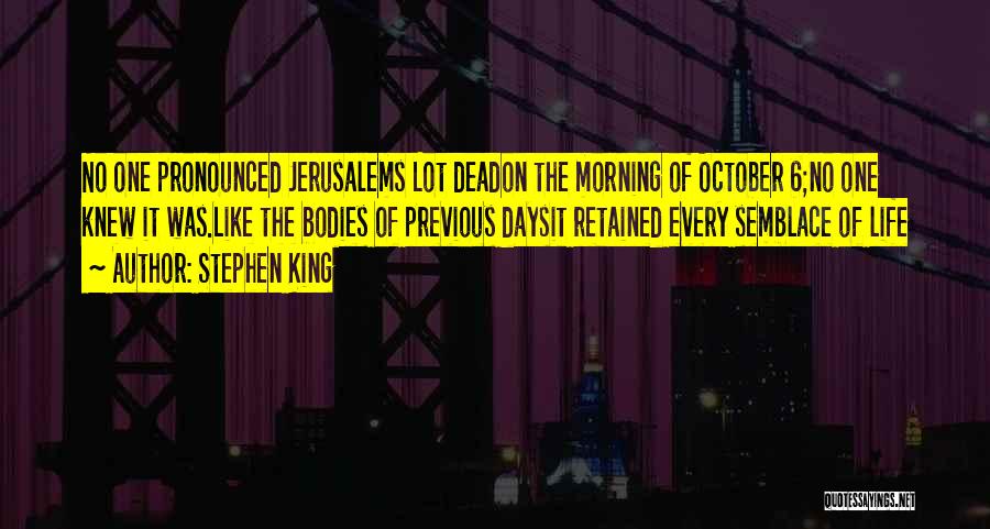 Stephen King Quotes: No One Pronounced Jerusalems Lot Deadon The Morning Of October 6;no One Knew It Was.like The Bodies Of Previous Daysit