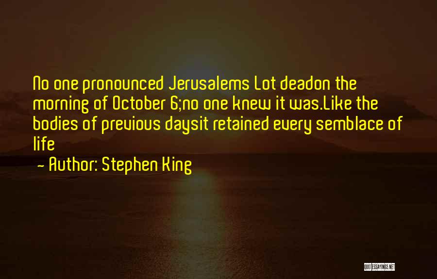 Stephen King Quotes: No One Pronounced Jerusalems Lot Deadon The Morning Of October 6;no One Knew It Was.like The Bodies Of Previous Daysit