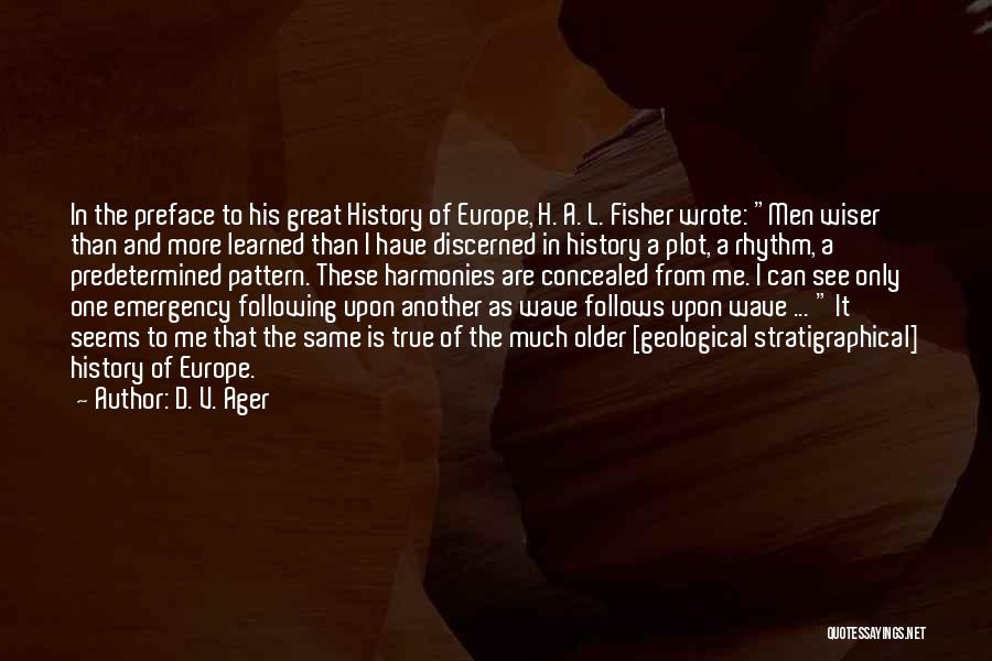 D. V. Ager Quotes: In The Preface To His Great History Of Europe, H. A. L. Fisher Wrote: Men Wiser Than And More Learned