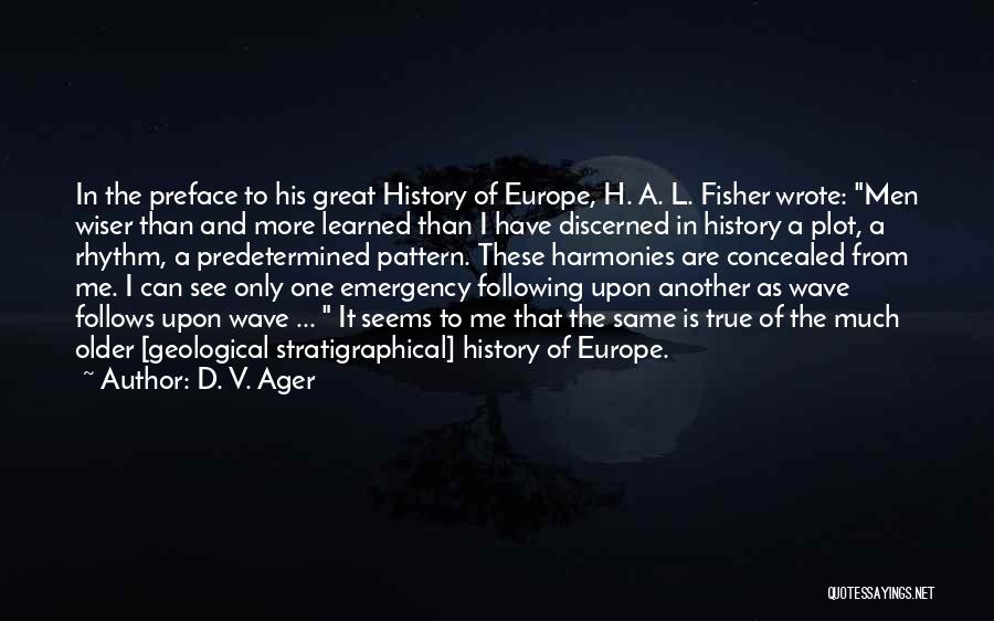 D. V. Ager Quotes: In The Preface To His Great History Of Europe, H. A. L. Fisher Wrote: Men Wiser Than And More Learned