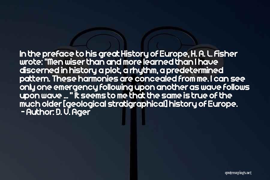 D. V. Ager Quotes: In The Preface To His Great History Of Europe, H. A. L. Fisher Wrote: Men Wiser Than And More Learned