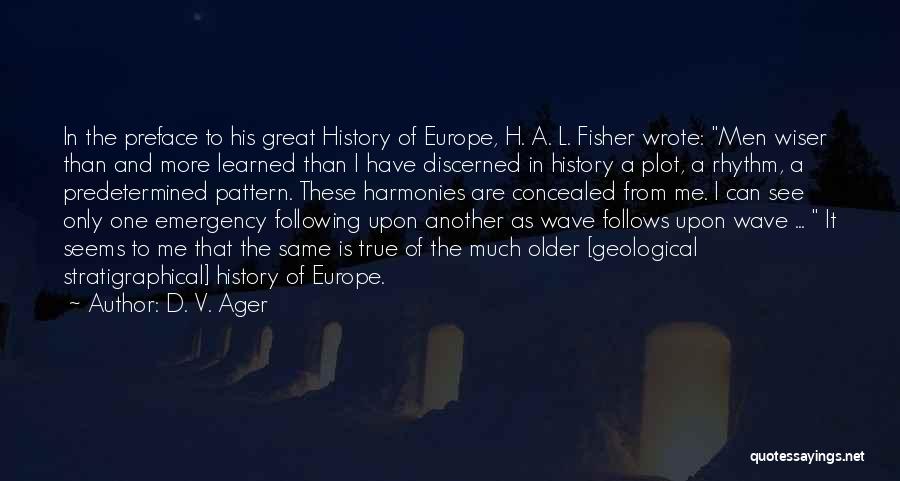 D. V. Ager Quotes: In The Preface To His Great History Of Europe, H. A. L. Fisher Wrote: Men Wiser Than And More Learned