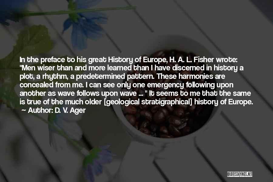 D. V. Ager Quotes: In The Preface To His Great History Of Europe, H. A. L. Fisher Wrote: Men Wiser Than And More Learned