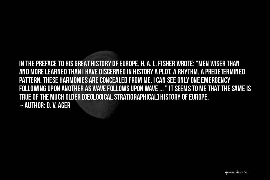 D. V. Ager Quotes: In The Preface To His Great History Of Europe, H. A. L. Fisher Wrote: Men Wiser Than And More Learned