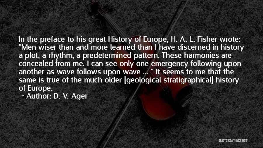 D. V. Ager Quotes: In The Preface To His Great History Of Europe, H. A. L. Fisher Wrote: Men Wiser Than And More Learned