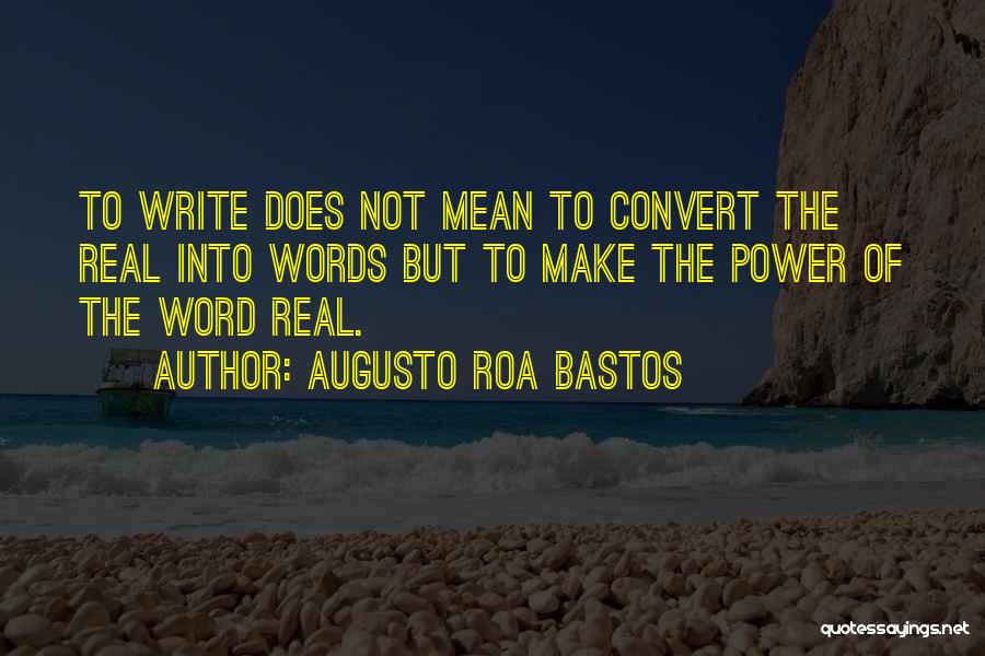 Augusto Roa Bastos Quotes: To Write Does Not Mean To Convert The Real Into Words But To Make The Power Of The Word Real.