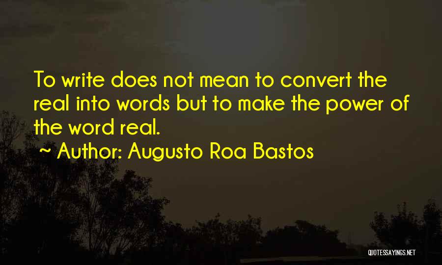 Augusto Roa Bastos Quotes: To Write Does Not Mean To Convert The Real Into Words But To Make The Power Of The Word Real.