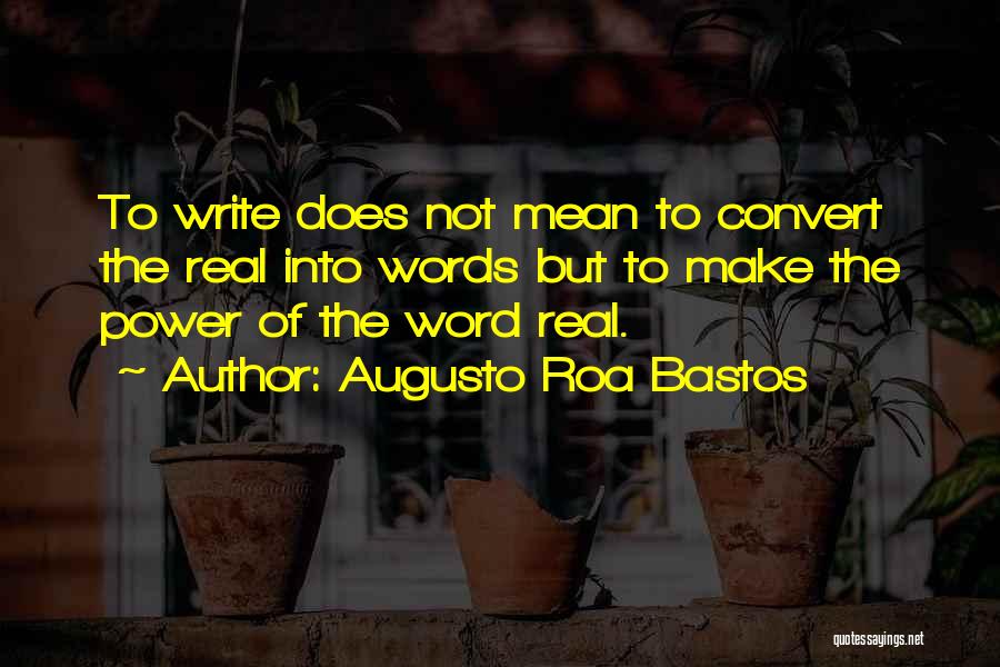 Augusto Roa Bastos Quotes: To Write Does Not Mean To Convert The Real Into Words But To Make The Power Of The Word Real.