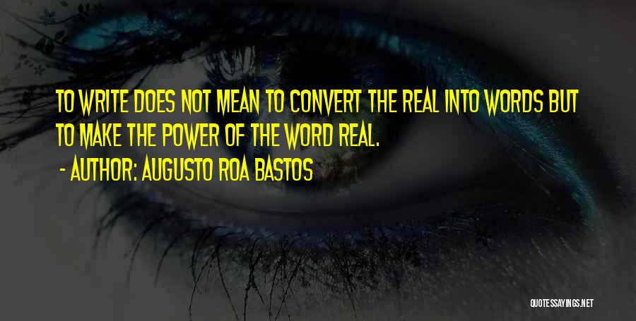 Augusto Roa Bastos Quotes: To Write Does Not Mean To Convert The Real Into Words But To Make The Power Of The Word Real.