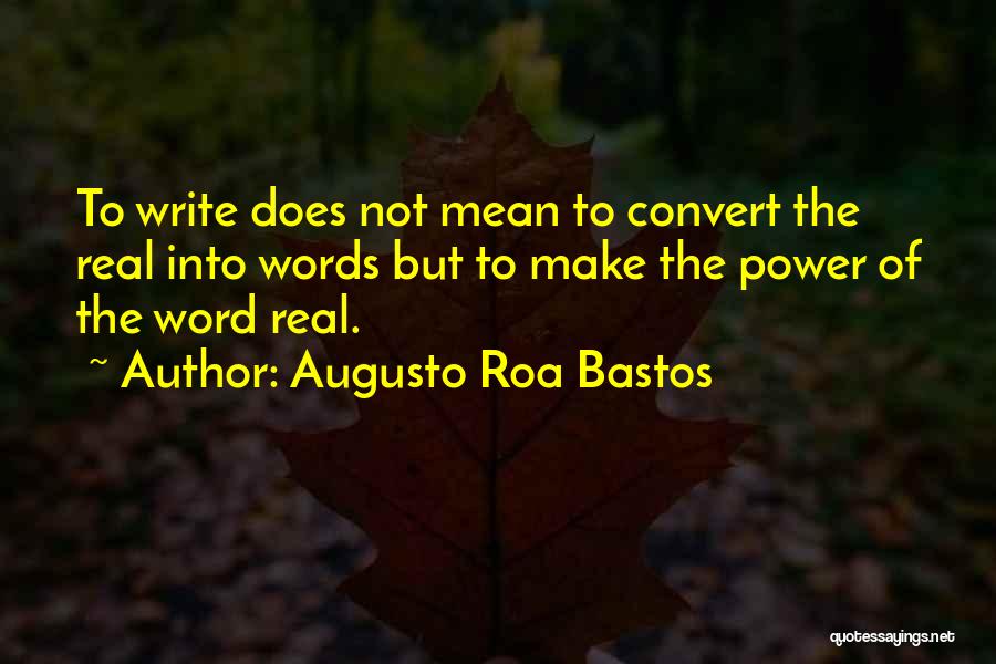 Augusto Roa Bastos Quotes: To Write Does Not Mean To Convert The Real Into Words But To Make The Power Of The Word Real.