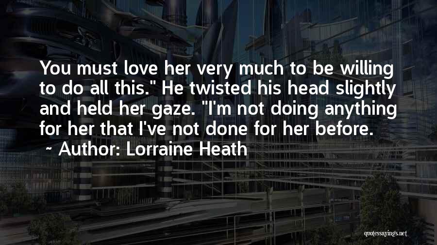 Lorraine Heath Quotes: You Must Love Her Very Much To Be Willing To Do All This. He Twisted His Head Slightly And Held