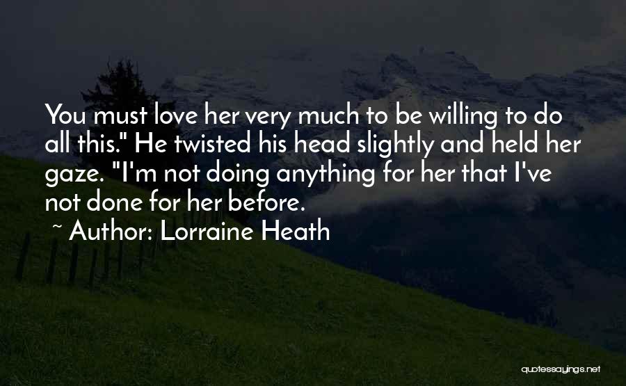 Lorraine Heath Quotes: You Must Love Her Very Much To Be Willing To Do All This. He Twisted His Head Slightly And Held