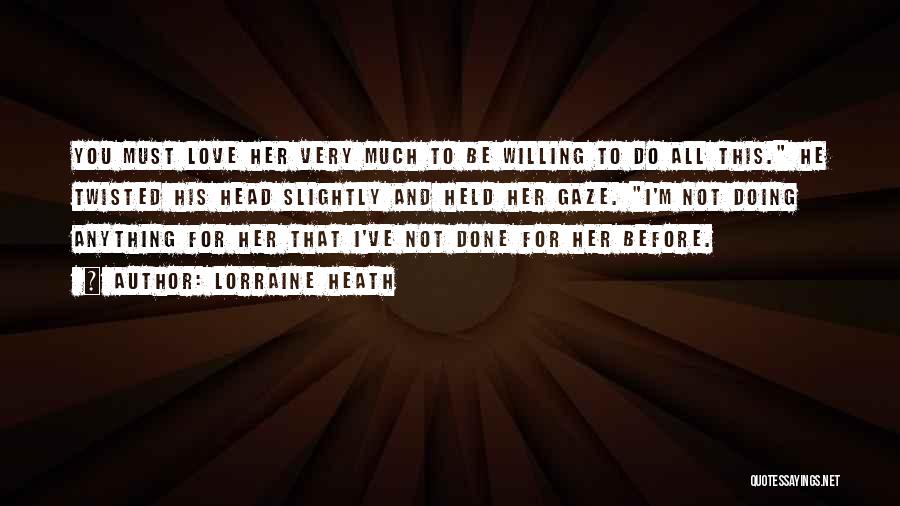 Lorraine Heath Quotes: You Must Love Her Very Much To Be Willing To Do All This. He Twisted His Head Slightly And Held