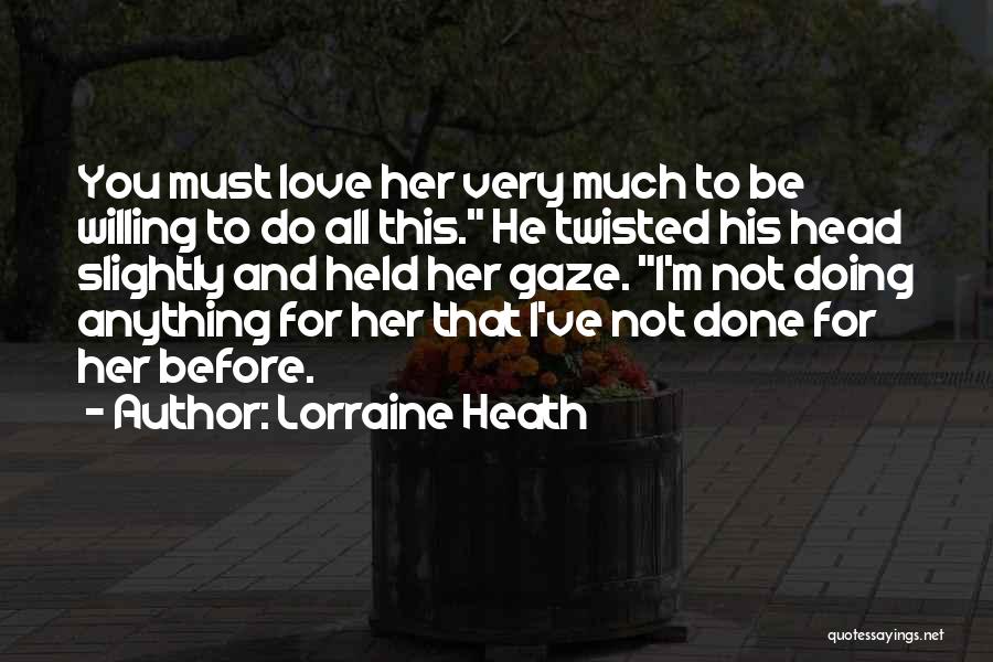 Lorraine Heath Quotes: You Must Love Her Very Much To Be Willing To Do All This. He Twisted His Head Slightly And Held