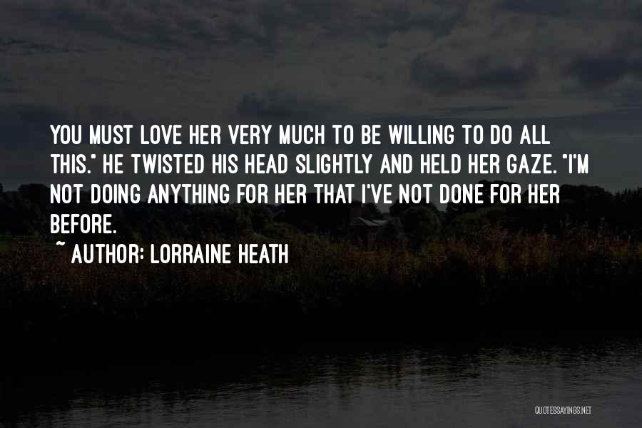 Lorraine Heath Quotes: You Must Love Her Very Much To Be Willing To Do All This. He Twisted His Head Slightly And Held