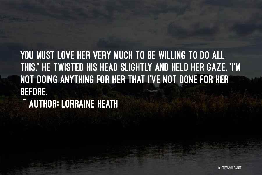 Lorraine Heath Quotes: You Must Love Her Very Much To Be Willing To Do All This. He Twisted His Head Slightly And Held