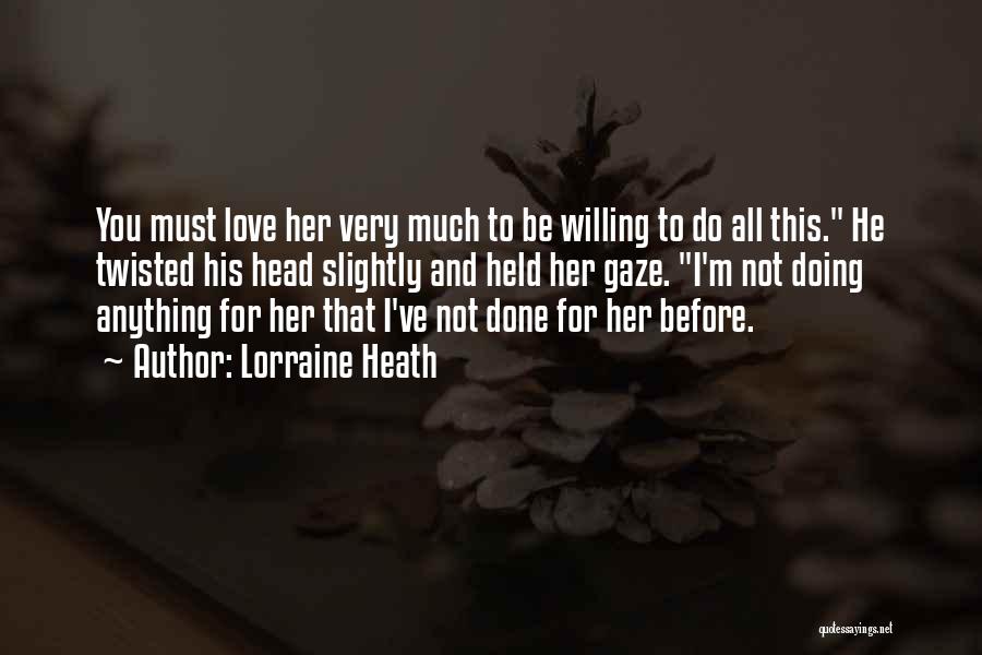 Lorraine Heath Quotes: You Must Love Her Very Much To Be Willing To Do All This. He Twisted His Head Slightly And Held