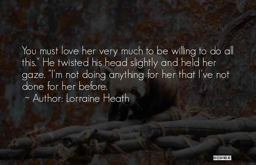 Lorraine Heath Quotes: You Must Love Her Very Much To Be Willing To Do All This. He Twisted His Head Slightly And Held