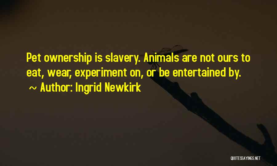 Ingrid Newkirk Quotes: Pet Ownership Is Slavery. Animals Are Not Ours To Eat, Wear, Experiment On, Or Be Entertained By.