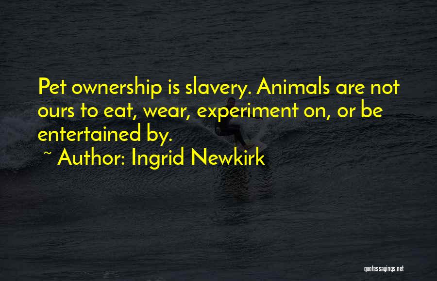 Ingrid Newkirk Quotes: Pet Ownership Is Slavery. Animals Are Not Ours To Eat, Wear, Experiment On, Or Be Entertained By.