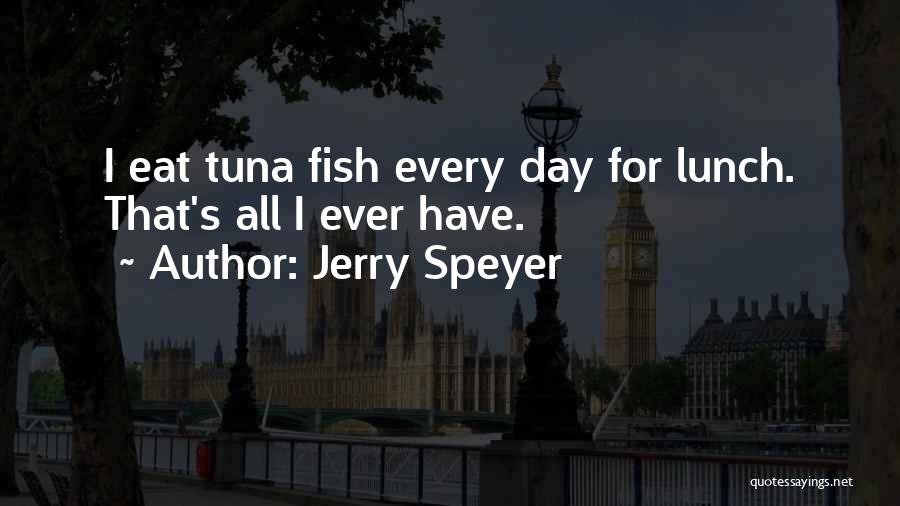 Jerry Speyer Quotes: I Eat Tuna Fish Every Day For Lunch. That's All I Ever Have.