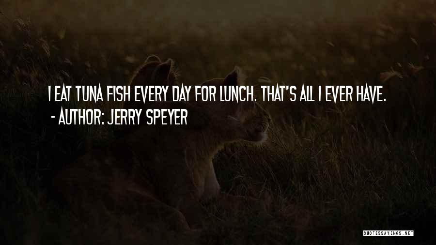 Jerry Speyer Quotes: I Eat Tuna Fish Every Day For Lunch. That's All I Ever Have.