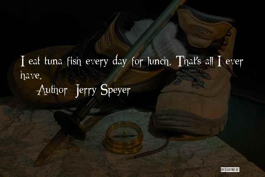 Jerry Speyer Quotes: I Eat Tuna Fish Every Day For Lunch. That's All I Ever Have.