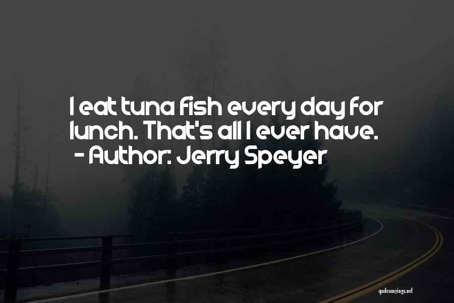 Jerry Speyer Quotes: I Eat Tuna Fish Every Day For Lunch. That's All I Ever Have.