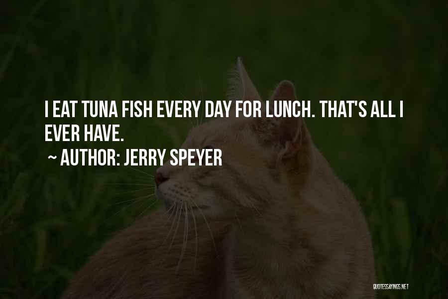 Jerry Speyer Quotes: I Eat Tuna Fish Every Day For Lunch. That's All I Ever Have.