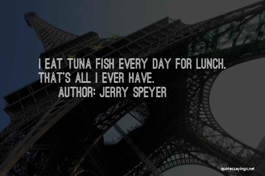 Jerry Speyer Quotes: I Eat Tuna Fish Every Day For Lunch. That's All I Ever Have.