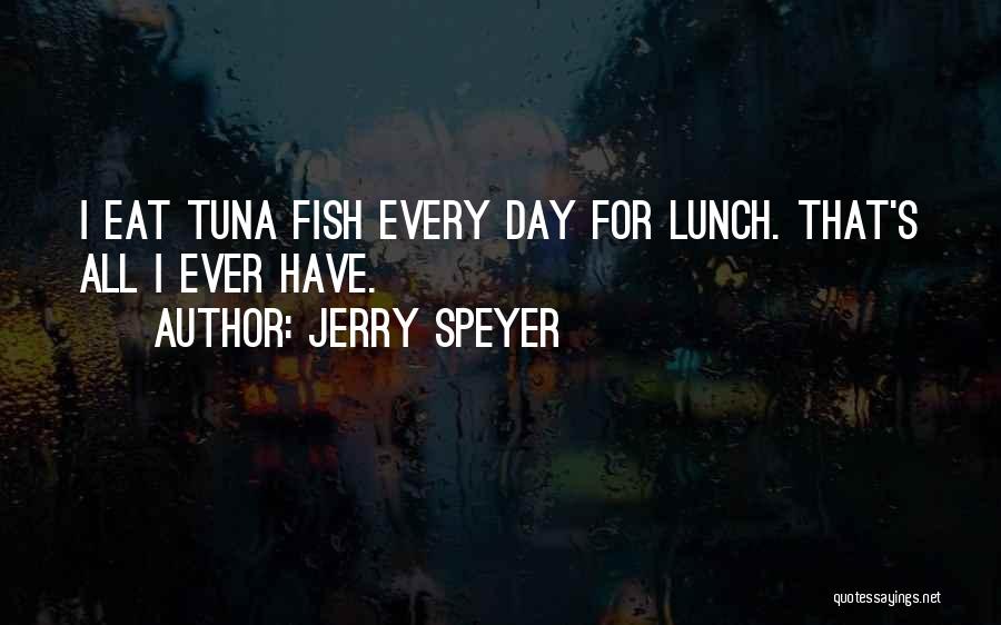 Jerry Speyer Quotes: I Eat Tuna Fish Every Day For Lunch. That's All I Ever Have.